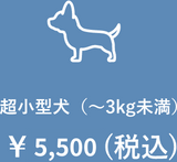 超小型犬（～3kg未満）￥5,500(税込)